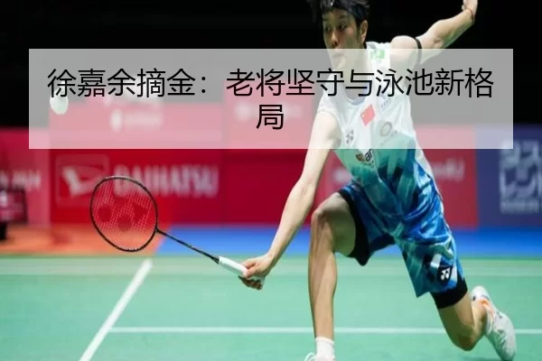 徐嘉余摘金：老将坚守与泳池新格局